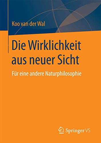 Die Wirklichkeit aus neuer Sicht: Für eine andere Naturphilosophie Die Wirklichkeit aus neuer Sicht: Für eine andere Naturphilosophie von Springer VS