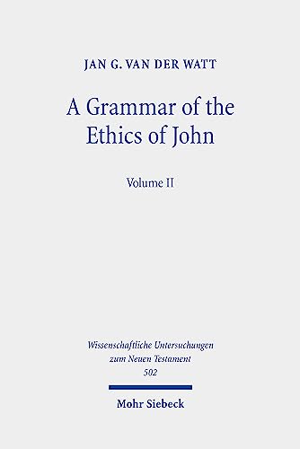 A Grammar of the Ethics of John: Reading the Letters of John from an Ethical Perspective. Volume 2 (Wissenschaftliche Untersuchungen zum Neuen Testament, Band 2) von Mohr Siebeck