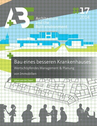 Bau eines besseren Krankenhauses: Wertschöpfendes Management & Planung von Immobilien (A+BE | Architecture and the Built Environment)