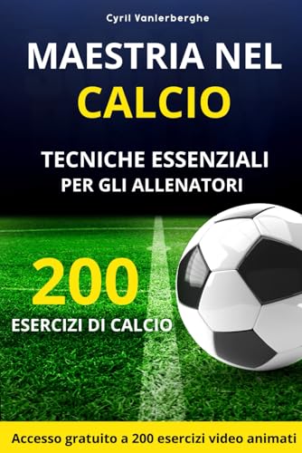 MAESTRIA NEL CALCIO - 200 ESERCIZI DI CALCIO: TECNICHE ESSENZIALI PER GLI ALLENATORI - Incluso: 50 esercizi per l'allenamento del portiere von Independently published