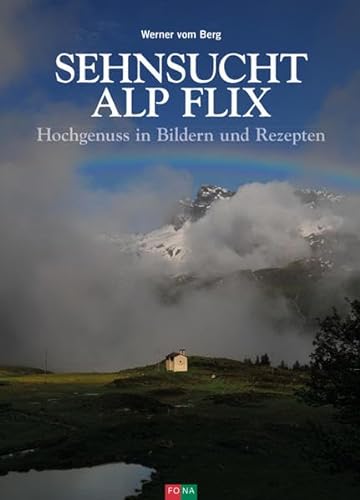 Sehnsucht Alp Flix: Hochgenuss in Bildern und Rezepten von Fona; Faro