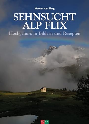 Sehnsucht Alp Flix: Hochgenuss in Bildern und Rezepten von Fona Verlag AG