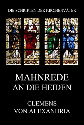 Mahnrede an die Heiden: Protrepticus (Die Schriften der Kirchenväter, Band 45) von Jazzybee Verlag