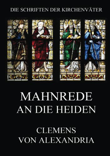 Mahnrede an die Heiden: Protrepticus (Die Schriften der Kirchenväter, Band 45)