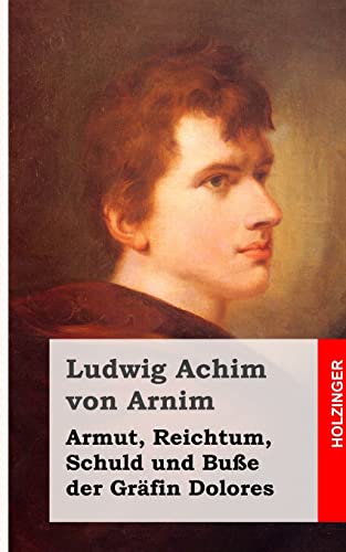 Armut, Reichtum, Schuld und Buße der Gräfin Dolores: Eine wahre Geschichte zur lehrreichen Unterhaltung armer Fräulein Armut, Reichtum, Schuld und Buße der Gräfin Dolores: Eine wahre Geschichte zur lehrreichen Unterhaltung armer Fräulein