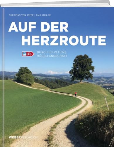 Auf der Herzroute: Durch Helvetiens Hügellandschaft: Mit Pedal, Poesie und Prominenz unterwegs / Durch Helvetiens Hügellandschaft von Weber Verlag AG