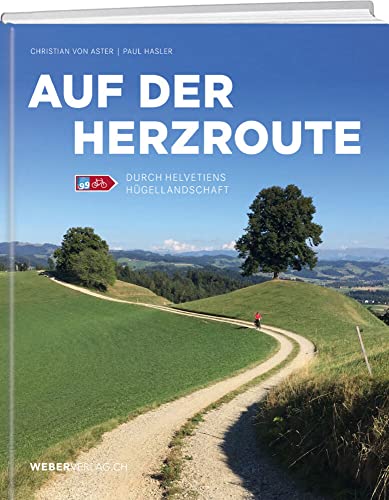 Auf der Herzroute: Durch Helvetiens Hügellandschaft: Mit Pedal, Poesie und Prominenz unterwegs / Durch Helvetiens Hügellandschaft von Weber Verlag AG