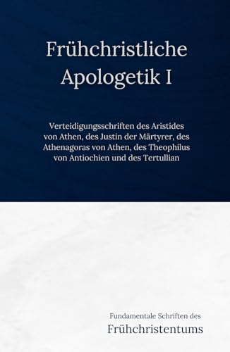 Frühchristliche Apologetik I: Verteidigungsschriften des Aristides von Athen, des Justin der Märtyrer, des Athenagoras von Athen, des Theophilus von ... Schriften des Frühchristentums, Band 2) von Independently published