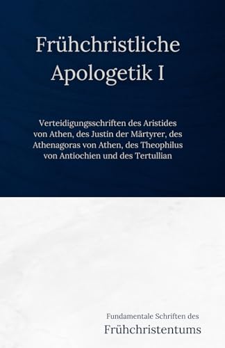 Frühchristliche Apologetik I: Verteidigungsschriften des Aristides von Athen, des Justin der Märtyrer, des Athenagoras von Athen, des Theophilus von ... Schriften des Frühchristentums, Band 2) von Independently published