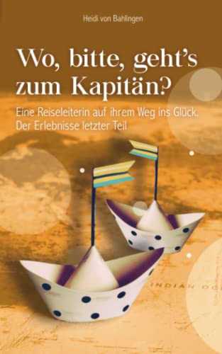 Wo, bitte, geht's zum Kapitän?: Eine Reiseleiterin auf ihrem Weg ins Glück. Der Erlebnisse letzter Teil