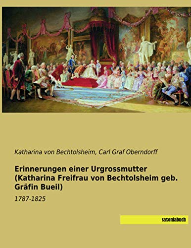 Erinnerungen einer Urgrossmutter (Katharina Freifrau von Bechtolsheim geb. Gräfin Bueil): 1787-1825