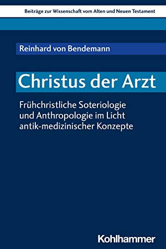 Christus der Arzt: Frühchristliche Soteriologie und Anthropologie im Licht antik-medizinischer Konzepte (Beiträge zur Wissenschaft vom Alten und Neuen Testament (BWANT), 234, Band 234)