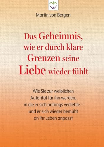 Das Geheimnis, wie er durch klare Grenzen seine Liebe wieder fühlt: Wie Sie zur weiblichen Autorität für ihn werden, in die er sich anfangs verliebte – und er sich wieder bemüht an Ihr Leben anpasst