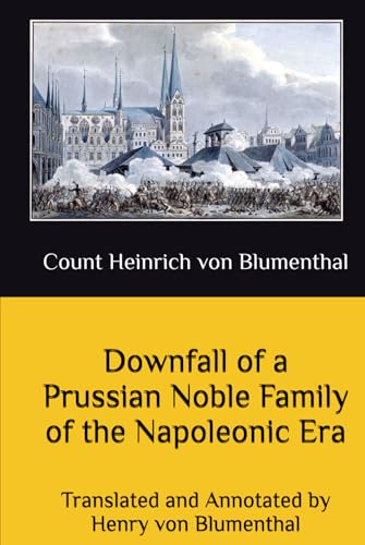 Downfall of a Prussian Noble Family of the Napoleonic Era: Some Moments of My Life by Count Heinrich von Blumenthal Downfall of a Prussian Noble Family of the Napoleonic Era: Some Moments of My Life by Count Heinrich von Blumenthal