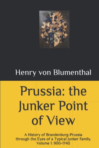 Prussia: The Junker Point of View: A History of Brandenburg-Prussia through the Eyes of a Typical Junker Family. Volume 1: 900-1740