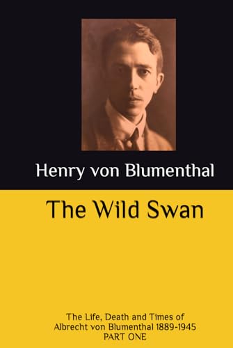 The Wild Swan: The Life, Death and Times of Professor Albrecht von Blumenthal 1889-1945 - Scholar, Soldier, Poet; Disciple of Stefan George