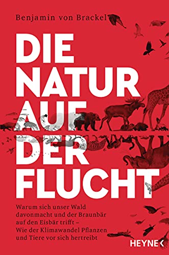 Die Natur auf der Flucht: Warum sich unser Wald davonmacht und der Braunbär auf den Eisbär trifft – Wie der Klimawandel Pflanzen und Tiere vor sich hertreibt von HEYNE