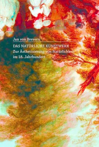 Das natürliche Kunstwerk: Zur Ästhetisierung von Natürlichkeit im 18. Jahrhundert