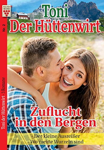 Toni der Hüttenwirt Nr. 2: Zuflucht in den Bergen / Der kleine Ausreißer / Wo meine Wurzeln sind: Ein Kelter Books Heimatroman