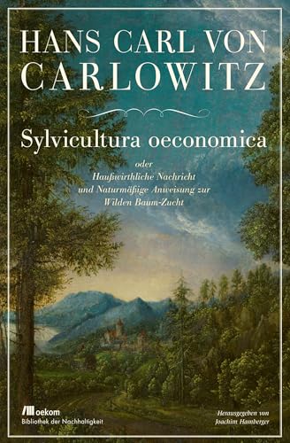 Sylvicultura oeconomica: oder Haußwirthliche Nachricht und Naturmäßige Anweisung zur Wilden Baum-Zucht (Bibliothek der Nachhaltigkeit: Wiederentdeckungen für das Anthropozän) von Oekom Verlag GmbH