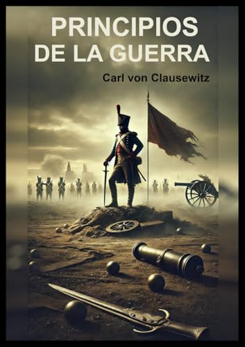 Principios de La Guerra: Libro 0 De la Guerra (On War): Los principios más importantes del arte de la guerra para completar mi curso de instrucción ... Primera Guerra Mundial - Carl von Clausewitz) von Independently published
