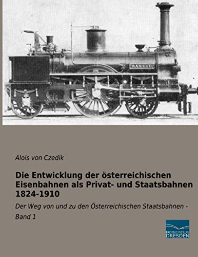 Die Entwicklung der österreichischen Eisenbahnen als Privat- und Staatsbahnen 1824-1910: Der Weg von und zu den Österreichischen Staatsbahnen - Band 1 von Fachbuchverlag Dresden