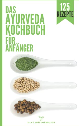 Ayurveda Kochbuch für Anfänger: Das Ayurveda Buch mit Dosha Test & 125 Ayurveda Rezepte nach Doshas gegliedert - erfahre welche Nahrungsmitteln dich gesund machen und deine Lebensenergie steigern!