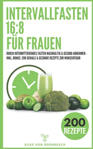 Intervallfasten 16:8 für Frauen: Durch intermittierendes Fasten nachhaltig & gesund abnehmen - INKL. BONUS: 200 Geniale & gesunde Rezepte zur Wunschfigur von Independently published