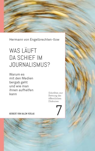 Was läuft da schief im Journalismus?: Warum es mit den Medien bergab geht und wie man ihnen aufhelfen kann (Schriften zur Rettung des öffentlichen Diskurses) von Herbert von Halem Verlag