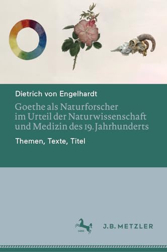 Goethe als Naturforscher im Urteil der Naturwissenschaft und Medizin des 19. Jahrhunderts: Themen, Texte, Titel Goethe als Naturforscher im Urteil der Naturwissenschaft und Medizin des 19. Jahrhunderts: Themen, Texte, Titel