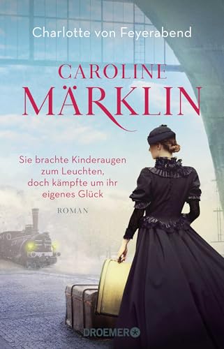 Caroline Märklin - Sie brachte Kinderaugen zum Leuchten, doch kämpfte um ihr eigenes Glück: Roman Caroline Märklin - Sie brachte Kinderaugen zum Leuchten, doch kämpfte um ihr eigenes Glück: Roman