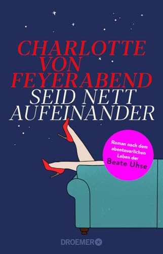 Seid nett aufeinander: Roman nach dem abenteuerlichen Leben der Beate Uhse | Eine starke Persönlichkeit, die sich als Unternehmerin für die sexuelle Befreiung der Frau einsetzte.
