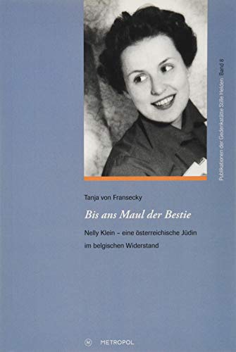Bis ans Maul der Bestie: Nelly Klein - eine österreichische Jüdin im belgischen Widerstand (Publikationen der Gedenkstätte Stille Helden)