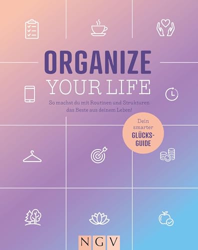 Organize your Life: So machst du mit Routinen und Strukturen das Beste aus deinem Leben!