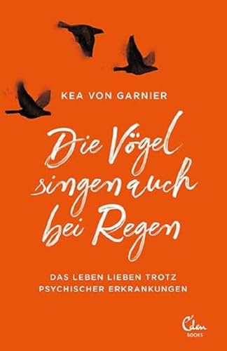 Die Vögel singen auch bei Regen: Das Leben lieben trotz psychischer Erkrankungen von Eden Books