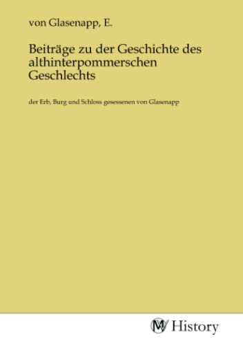Beiträge zu der Geschichte des althinterpommerschen Geschlechts: der Erb, Burg und Schloss gesessenen von Glasenapp