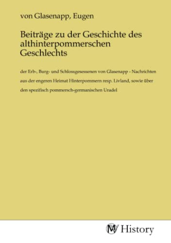 Beiträge zu der Geschichte des althinterpommerschen Geschlechts: der Erb-, Burg- und Schlossgesessenen von Glasenapp - Nachrichten aus der engeren ... den spezifisch pommersch-germanischen Uradel Beiträge zu der Geschichte des althinterpommerschen Geschlechts: der Erb-, Burg- und Schlossgesessenen von Glasenapp - Nachrichten aus der engeren ... den spezifisch pommersch-germanischen Uradel