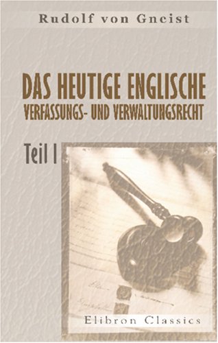 Das heutige englische Verfassungs- und Verwaltungsrecht: I. Theil: Geschichte und heutige Gestalt der Aemter in England mit Einschluss des Heeres, der Gerichte, der Kirche, des Hofstaats