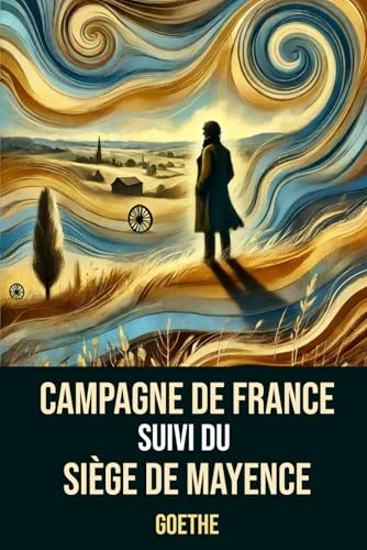 Campagne de France suivi du Siège de Mayence: Édition Intégrale annotée d'une Biographie de Johann Wolfgang von Goethe Campagne de France suivi du Siège de Mayence: Édition Intégrale annotée d'une Biographie de Johann Wolfgang von Goethe von Independently published