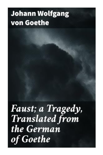 Faust; a Tragedy, Translated from the German of Goethe Faust; a Tragedy, Translated from the German of Goethe
