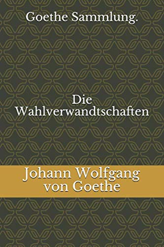 Goethe Sammlung. Die Wahlverwandtschaften Goethe Sammlung. Die Wahlverwandtschaften von Independently published
