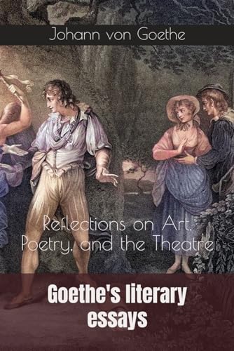 Goethe's literary essays: Reflections on Art, Poetry, and the Theatre von Independently published