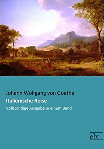 Italienische Reise: Vollstaendige Ausgabe in einem Band: Vollständige Ausgabe in einem Band Italienische Reise: Vollstaendige Ausgabe in einem Band: Vollständige Ausgabe in einem Band