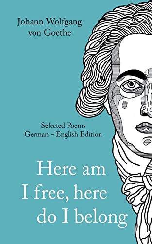 Johann Wolfgang von Goethe: »Here am I free, here I belong.« Selected Poems German - English - Version Johann Wolfgang von Goethe: »Here am I free, here I belong.« Selected Poems German - English - Version