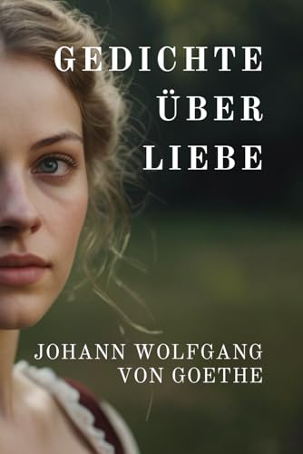 Johann Wolfgang von Goethe: Liebesgedichte Johann Wolfgang von Goethe: Liebesgedichte von Independently published