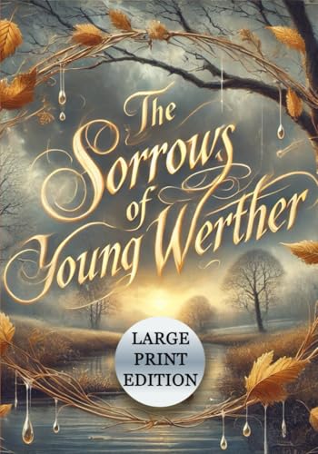 The Sorrows of Young Werther (Large Print Edition): Exploring the depths of human emotion and the existential despair of a soul yearning for meaning von Independently published