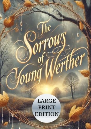 The Sorrows of Young Werther (Large Print Edition): Exploring the depths of human emotion and the existential despair of a soul yearning for meaning von Independently published