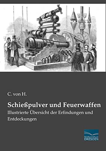 Schiesspulver und Feuerwaffen: Illustrierte Uebersicht der Erfindungen und Entdeckungen: Illustrierte Übersicht der Erfindungen und Entdeckungen von Fachbuchverlag-Dresden