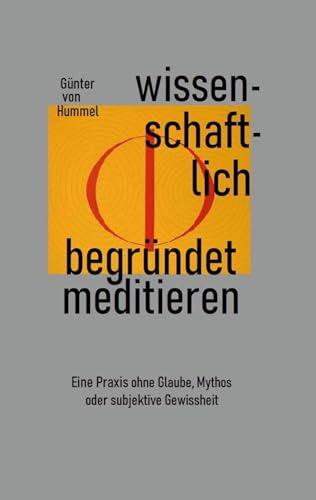 Wissenschaftlich begründet meditieren: Eine Praxis ohne Glaube, Mythos oder subjektive Gewissheit von BoD – Books on Demand
