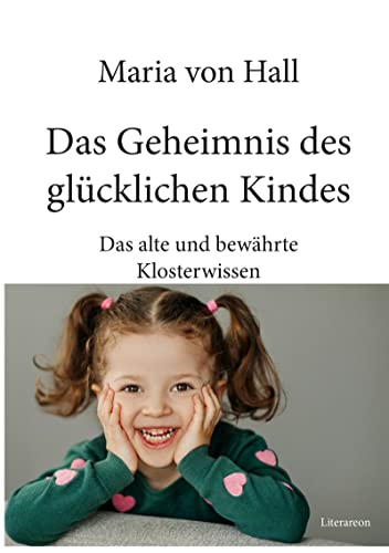 Das Geheimnis des glücklichen Kindes: Das alte und bewährte Klosterwissen (Literareon)